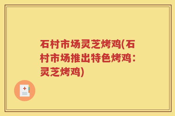 石村市场灵芝烤鸡(石村市场推出特色烤鸡：灵芝烤鸡)