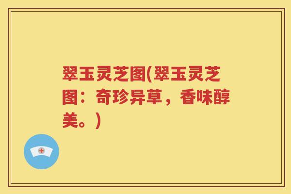翠玉灵芝图(翠玉灵芝图：奇珍异草，香味醇美。)
