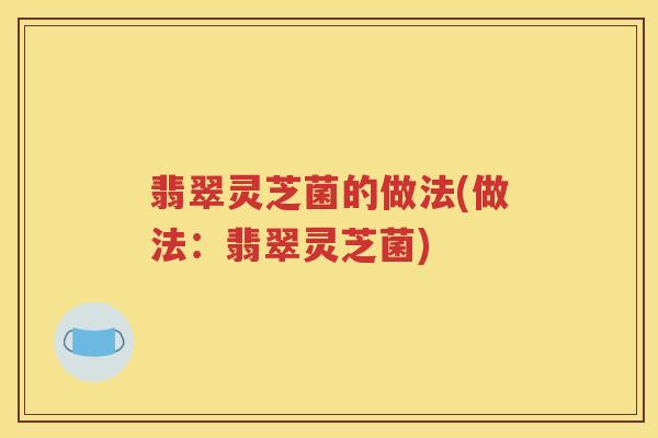 翡翠灵芝菌的做法(做法：翡翠灵芝菌)