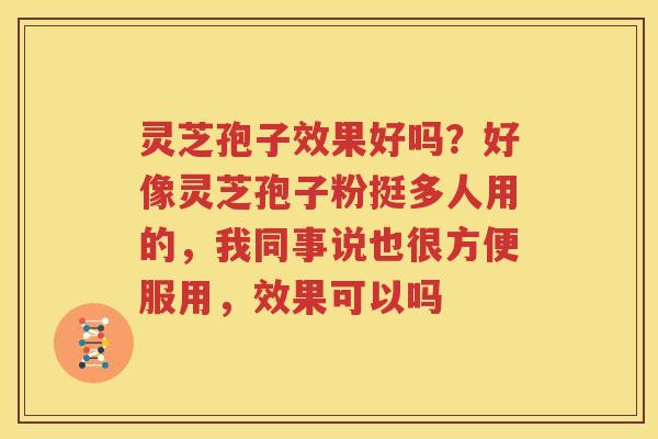 灵芝孢子效果好吗？好像灵芝孢子粉挺多人用的，我同事说也很方便服用，效果可以吗