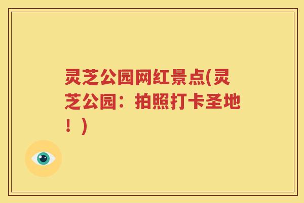 灵芝公园网红景点(灵芝公园：拍照打卡圣地！)