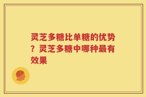 灵芝多糖比单糖的优势？灵芝多糖中哪种最有效果