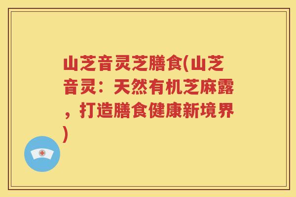 山芝音灵芝膳食(山芝音灵：天然有机芝麻露，打造膳食健康新境界)