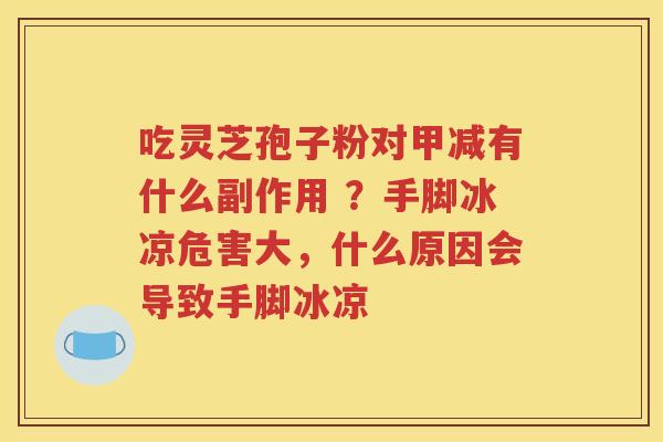 吃灵芝孢子粉对甲减有什么副作用 ？手脚冰凉危害大，什么原因会导致手脚冰凉