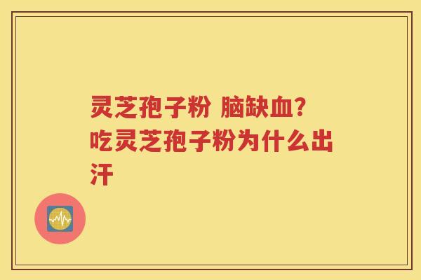 灵芝孢子粉 脑缺血？吃灵芝孢子粉为什么出汗