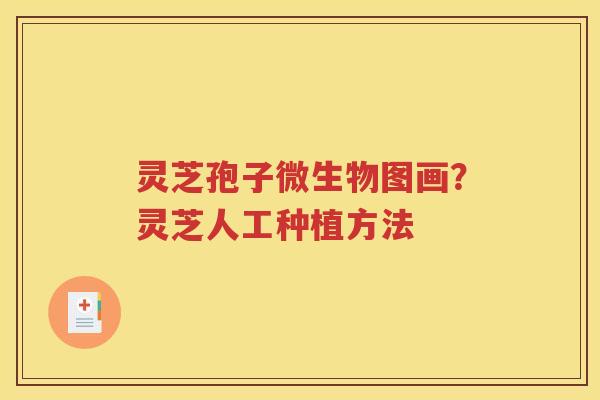 灵芝孢子微生物图画？灵芝人工种植方法
