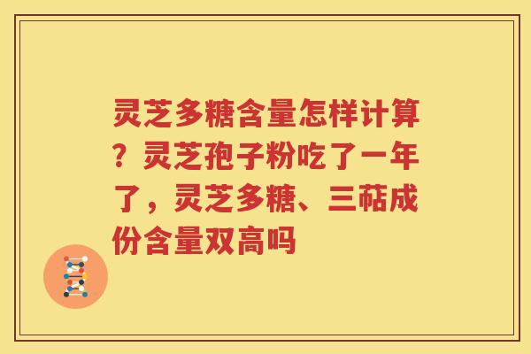 灵芝多糖含量怎样计算？灵芝孢子粉吃了一年了，灵芝多糖、三萜成份含量双高吗