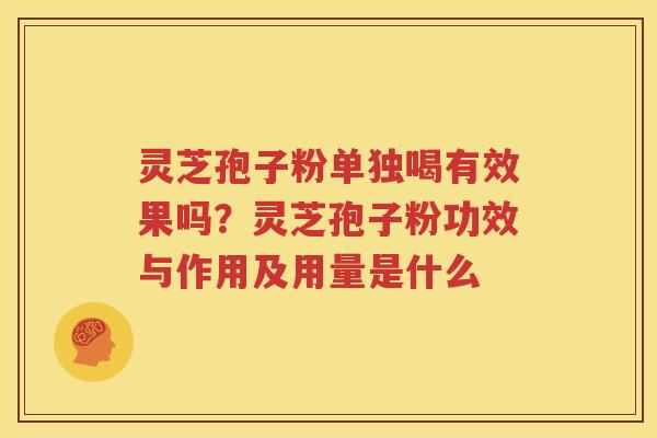 灵芝孢子粉单独喝有效果吗？灵芝孢子粉功效与作用及用量是什么