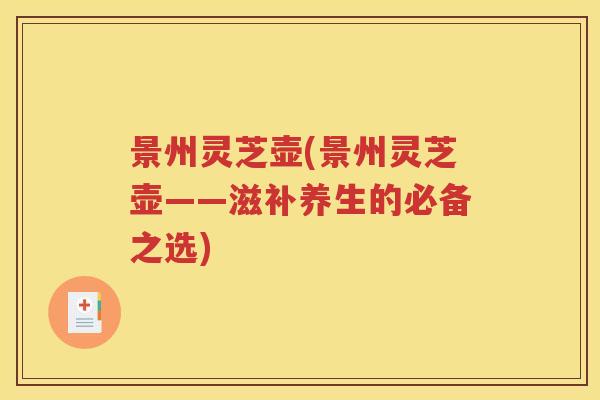 景州灵芝壶(景州灵芝壶——滋补养生的必备之选)