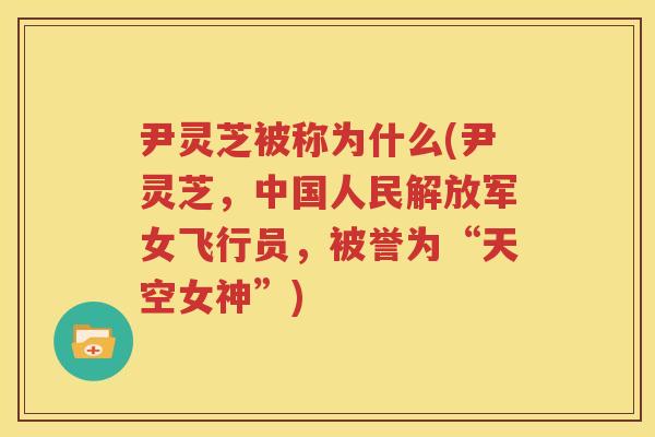 尹灵芝被称为什么(尹灵芝，中国人民解放军女飞行员，被誉为“天空女神”)