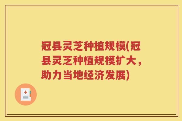 冠县灵芝种植规模(冠县灵芝种植规模扩大，助力当地经济发展)