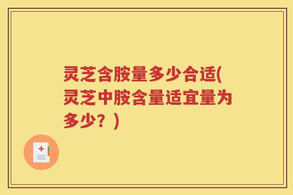 灵芝含胺量多少合适(灵芝中胺含量适宜量为多少？)