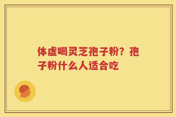 体虚喝灵芝孢子粉？孢子粉什么人适合吃