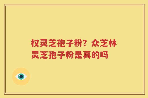 权灵芝孢子粉？众芝林灵芝孢子粉是真的吗