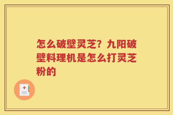 怎么破壁灵芝？九阳破壁料理机是怎么打灵芝粉的