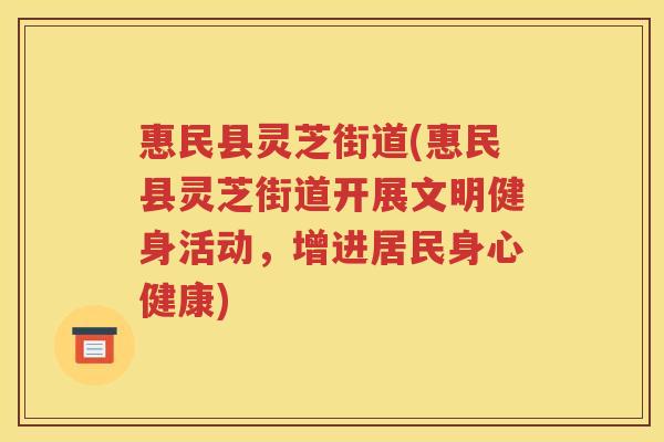 惠民县灵芝街道(惠民县灵芝街道开展文明健身活动，增进居民身心健康)