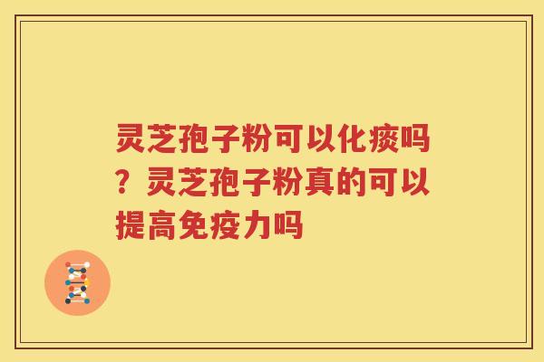 灵芝孢子粉可以化痰吗？灵芝孢子粉真的可以提高免疫力吗