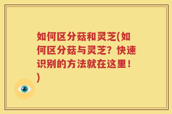 如何区分菇和灵芝(如何区分菇与灵芝？快速识别的方法就在这里！)