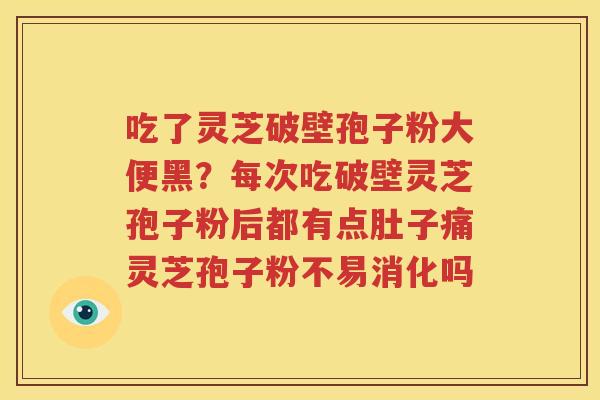 吃了灵芝破壁孢子粉大便黑？每次吃破壁灵芝孢子粉后都有点肚子痛灵芝孢子粉不易消化吗