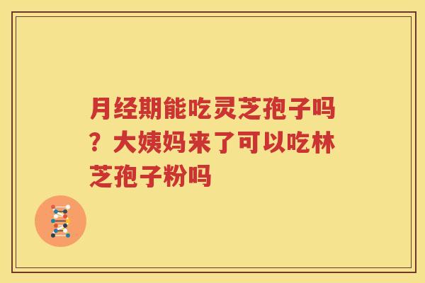 月经期能吃灵芝孢子吗？大姨妈来了可以吃林芝孢子粉吗