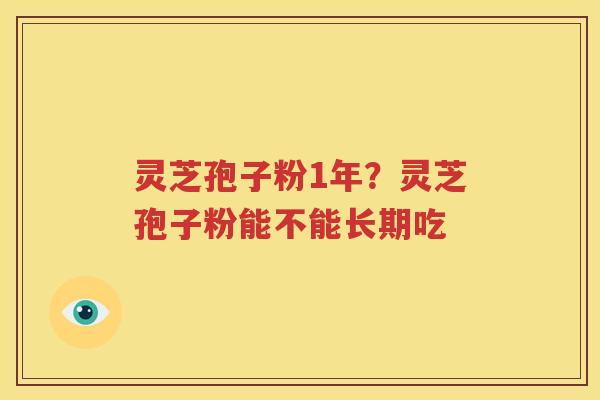 灵芝孢子粉1年？灵芝孢子粉能不能长期吃