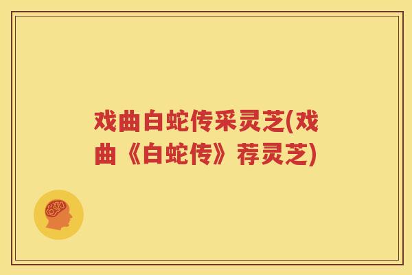 戏曲白蛇传采灵芝(戏曲《白蛇传》荐灵芝)