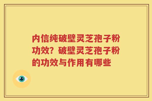 内信纯破壁灵芝孢子粉功效？破壁灵芝孢子粉的功效与作用有哪些