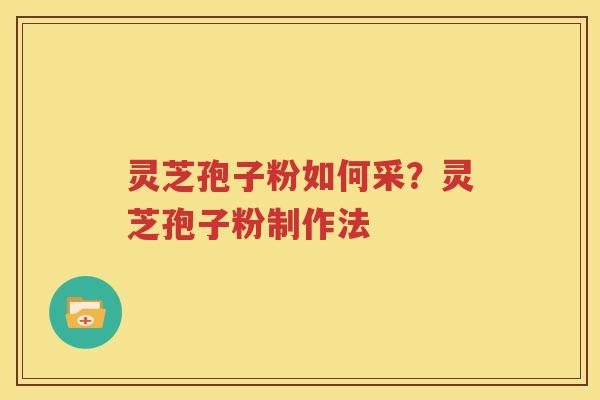 灵芝孢子粉如何采？灵芝孢子粉制作法