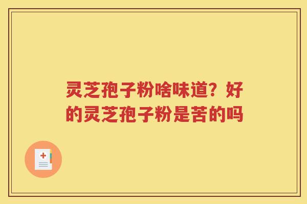 灵芝孢子粉啥味道？好的灵芝孢子粉是苦的吗
