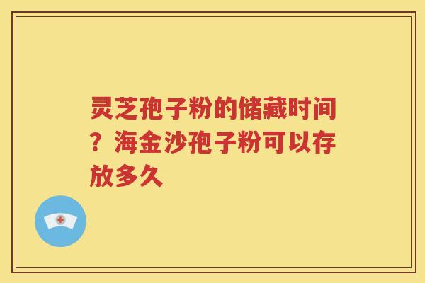 灵芝孢子粉的储藏时间？海金沙孢子粉可以存放多久
