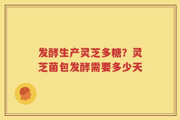 发酵生产灵芝多糖？灵芝菌包发酵需要多少天