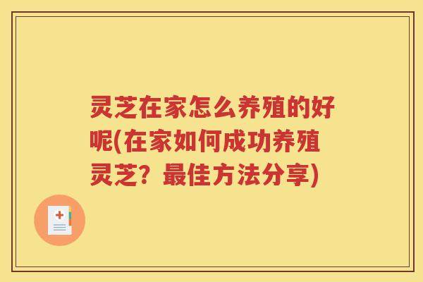 灵芝在家怎么养殖的好呢(在家如何成功养殖灵芝？最佳方法分享)