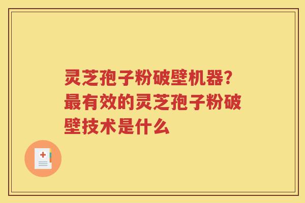 灵芝孢子粉破壁机器？最有效的灵芝孢子粉破壁技术是什么
