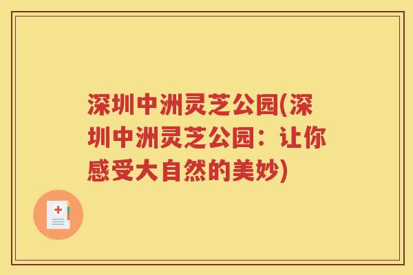 深圳中洲灵芝公园(深圳中洲灵芝公园：让你感受大自然的美妙)