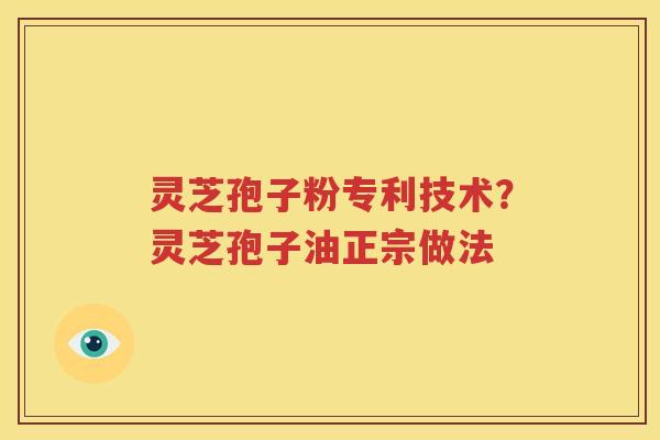 灵芝孢子粉专利技术？灵芝孢子油正宗做法