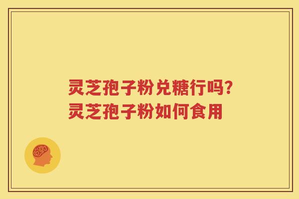 灵芝孢子粉兑糖行吗？灵芝孢子粉如何食用
