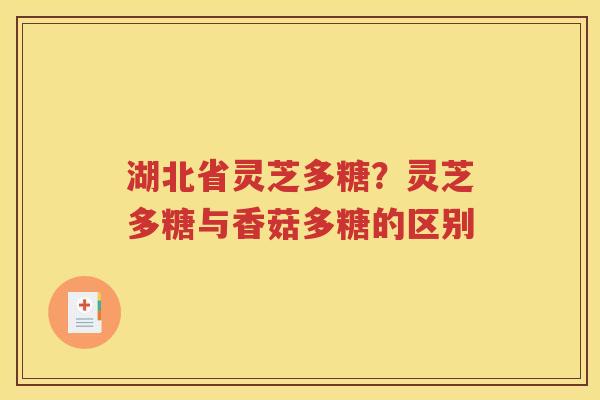 湖北省灵芝多糖？灵芝多糖与香菇多糖的区别