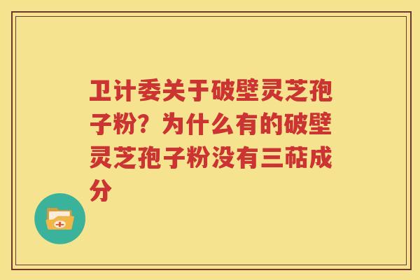 卫计委关于破壁灵芝孢子粉？为什么有的破壁灵芝孢子粉没有三萜成分