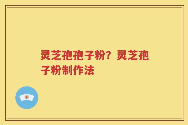 灵芝孢孢子粉？灵芝孢子粉制作法