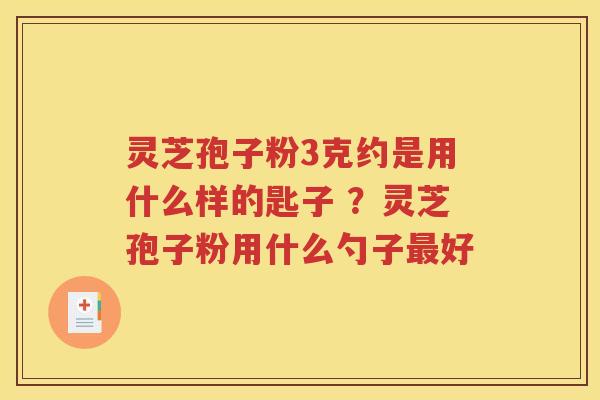 灵芝孢子粉3克约是用什么样的匙子 ？灵芝孢子粉用什么勺子最好