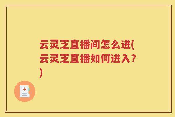 云灵芝直播间怎么进(云灵芝直播如何进入？)