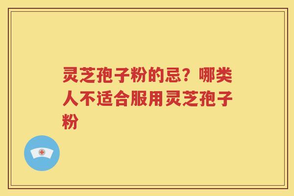 灵芝孢子粉的忌？哪类人不适合服用灵芝孢子粉