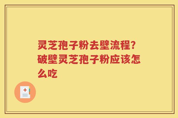灵芝孢子粉去壁流程？破壁灵芝孢子粉应该怎么吃