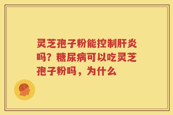 灵芝孢子粉能控制肝炎吗？糖尿病可以吃灵芝孢子粉吗，为什么