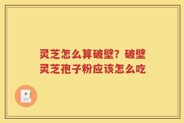 灵芝怎么算破壁？破壁灵芝孢子粉应该怎么吃