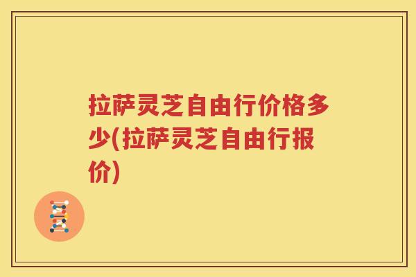 拉萨灵芝自由行价格多少(拉萨灵芝自由行报价)