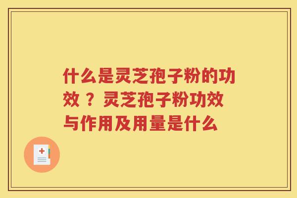 什么是灵芝孢子粉的功效 ？灵芝孢子粉功效与作用及用量是什么