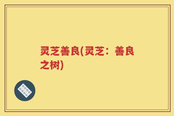 灵芝善良(灵芝：善良之树)