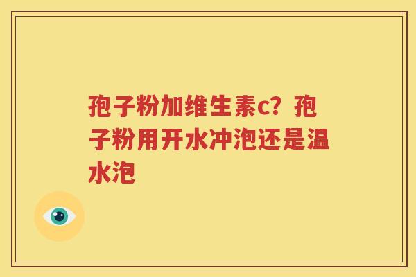 孢子粉加维生素c？孢子粉用开水冲泡还是温水泡