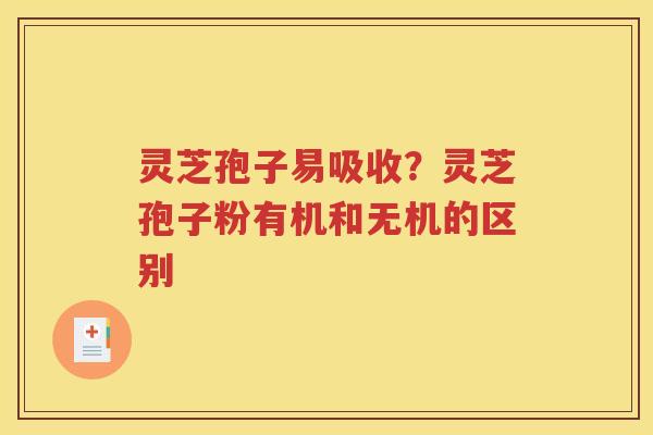 灵芝孢子易吸收？灵芝孢子粉有机和无机的区别